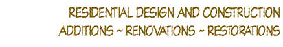 Residential Design and Construction
Additions ~ Renovations ~ Restorations